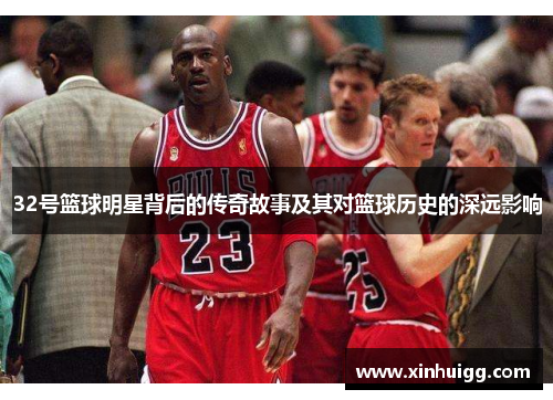32号篮球明星背后的传奇故事及其对篮球历史的深远影响
